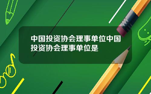 中国投资协会理事单位中国投资协会理事单位是