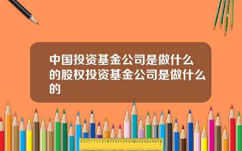 中国投资基金公司是做什么的股权投资基金公司是做什么的