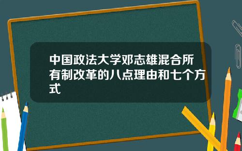 中国政法大学邓志雄混合所有制改革的八点理由和七个方式