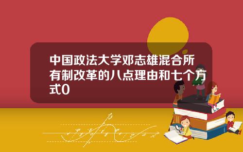 中国政法大学邓志雄混合所有制改革的八点理由和七个方式0