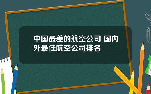 中国最差的航空公司 国内外最佳航空公司排名