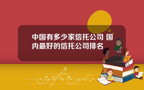 中国有多少家信托公司 国内最好的信托公司排名