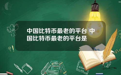 中国比特币最老的平台 中国比特币最老的平台是