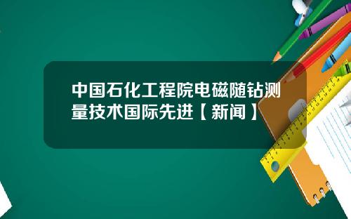 中国石化工程院电磁随钻测量技术国际先进【新闻】