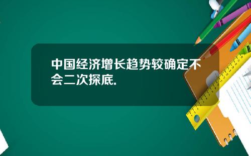 中国经济增长趋势较确定不会二次探底.