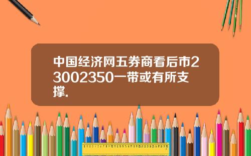 中国经济网五券商看后市23002350一带或有所支撑.