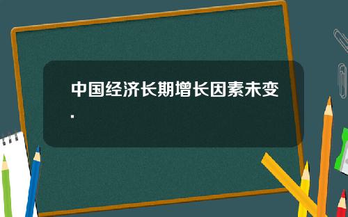 中国经济长期增长因素未变.