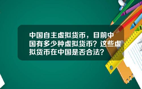 中国自主虚拟货币，目前中国有多少种虚拟货币？这些虚拟货币在中国是否合法？