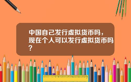 中国自己发行虚拟货币吗，现在个人可以发行虚拟货币吗？