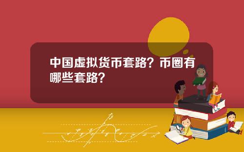 中国虚拟货币套路？币圈有哪些套路？