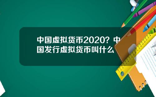 中国虚拟货币2020？中国发行虚拟货币叫什么