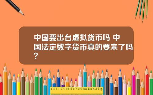 中国要出台虚拟货币吗 中国法定数字货币真的要来了吗？