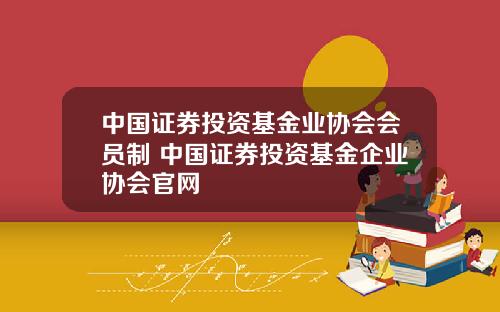 中国证券投资基金业协会会员制 中国证券投资基金企业协会官网