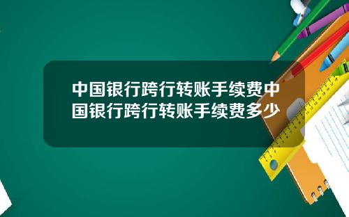 中国银行跨行转账手续费中国银行跨行转账手续费多少