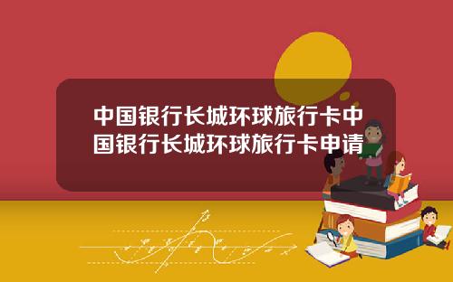 中国银行长城环球旅行卡中国银行长城环球旅行卡申请