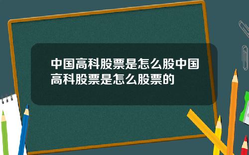 中国高科股票是怎么股中国高科股票是怎么股票的