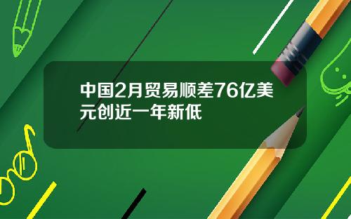 中国2月贸易顺差76亿美元创近一年新低