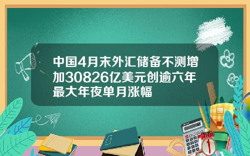 中国4月末外汇储备不测增加30826亿美元创逾六年最大年夜单月涨幅