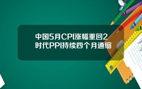 中国5月CPI涨幅重回2时代PPI持续四个月通缩