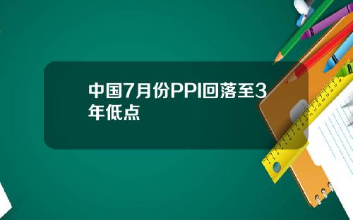 中国7月份PPI回落至3年低点