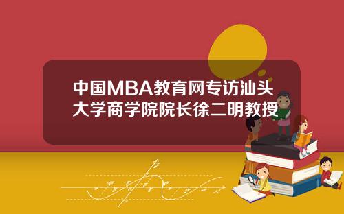 中国MBA教育网专访汕头大学商学院院长徐二明教授