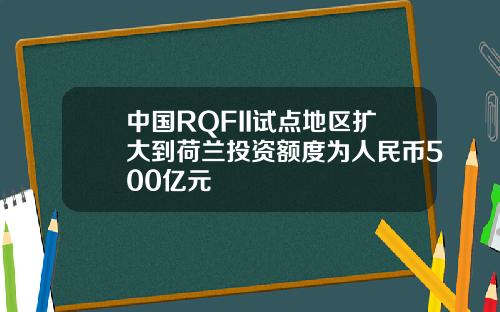 中国RQFII试点地区扩大到荷兰投资额度为人民币500亿元