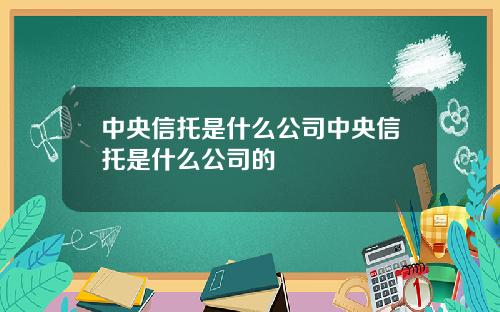 中央信托是什么公司中央信托是什么公司的