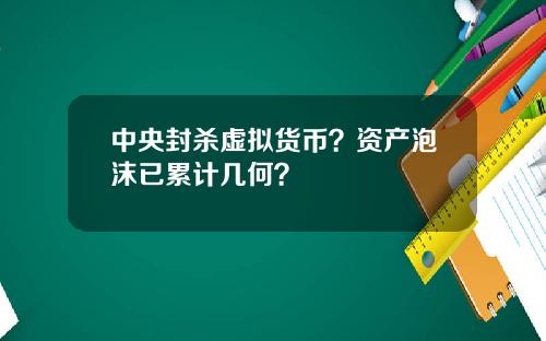 中央封杀虚拟货币？资产泡沫已累计几何？