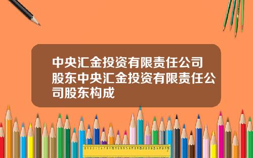 中央汇金投资有限责任公司股东中央汇金投资有限责任公司股东构成