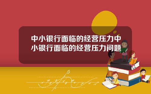 中小银行面临的经营压力中小银行面临的经营压力问题