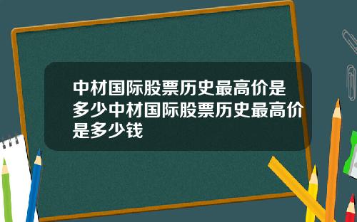 中材国际股票历史最高价是多少中材国际股票历史最高价是多少钱