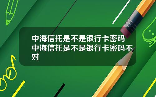 中海信托是不是银行卡密码中海信托是不是银行卡密码不对