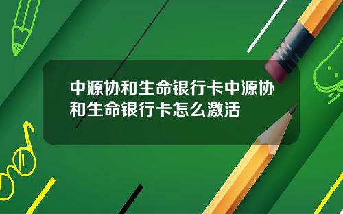 中源协和生命银行卡中源协和生命银行卡怎么激活