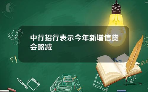 中行招行表示今年新增信贷会略减