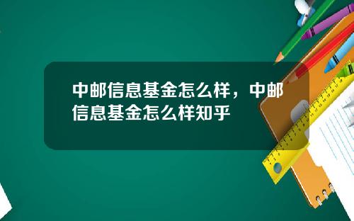 中邮信息基金怎么样，中邮信息基金怎么样知乎