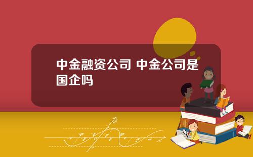 中金融资公司 中金公司是国企吗