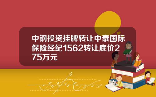 中钢投资挂牌转让中泰国际保险经纪1562转让底价275万元