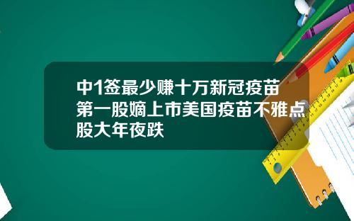 中1签最少赚十万新冠疫苗第一股嫡上市美国疫苗不雅点股大年夜跌