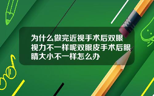 为什么做完近视手术后双眼视力不一样呢双眼皮手术后眼睛大小不一样怎么办