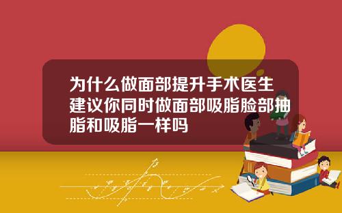 为什么做面部提升手术医生建议你同时做面部吸脂脸部抽脂和吸脂一样吗