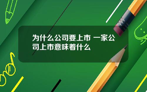 为什么公司要上市 一家公司上市意味着什么