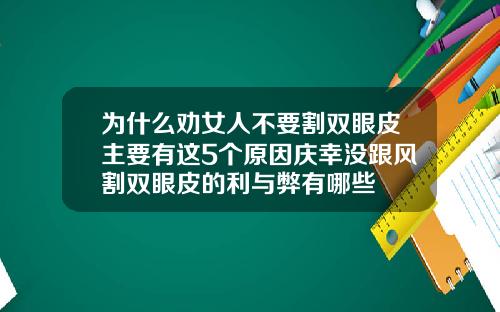 为什么劝女人不要割双眼皮主要有这5个原因庆幸没跟风割双眼皮的利与弊有哪些