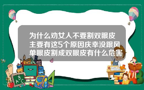 为什么劝女人不要割双眼皮主要有这5个原因庆幸没跟风单眼皮割成双眼皮有什么危害和后遗症