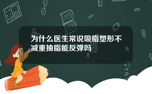 为什么医生常说吸脂塑形不减重抽脂能反弹吗