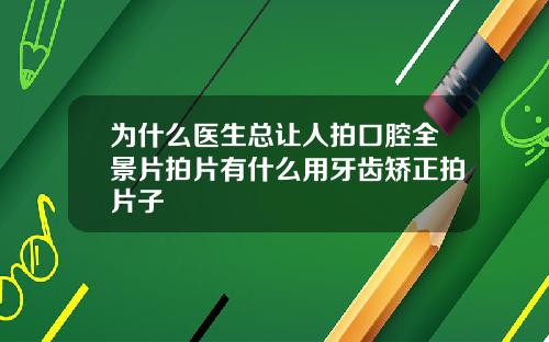 为什么医生总让人拍口腔全景片拍片有什么用牙齿矫正拍片子