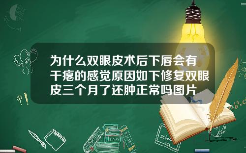 为什么双眼皮术后下唇会有干瘪的感觉原因如下修复双眼皮三个月了还肿正常吗图片