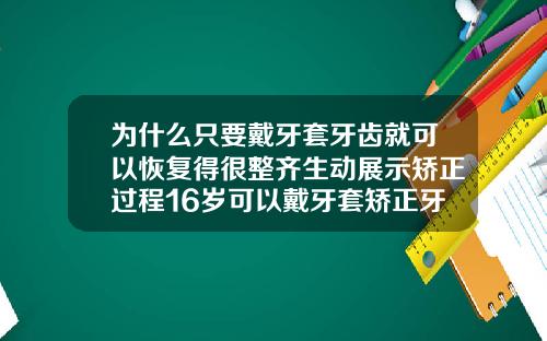 为什么只要戴牙套牙齿就可以恢复得很整齐生动展示矫正过程16岁可以戴牙套矫正牙齿吗