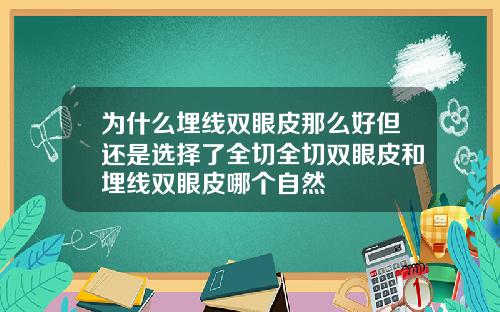 为什么埋线双眼皮那么好但还是选择了全切全切双眼皮和埋线双眼皮哪个自然