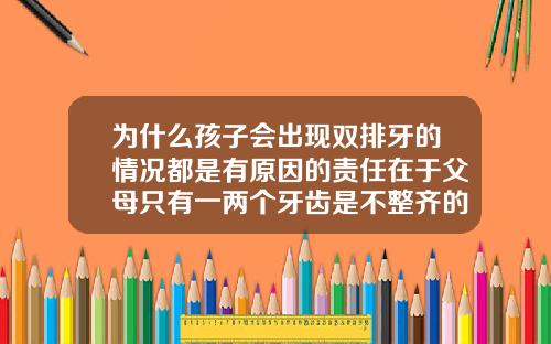 为什么孩子会出现双排牙的情况都是有原因的责任在于父母只有一两个牙齿是不整齐的