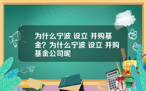 为什么宁波 设立 并购基金？为什么宁波 设立 并购基金公司呢